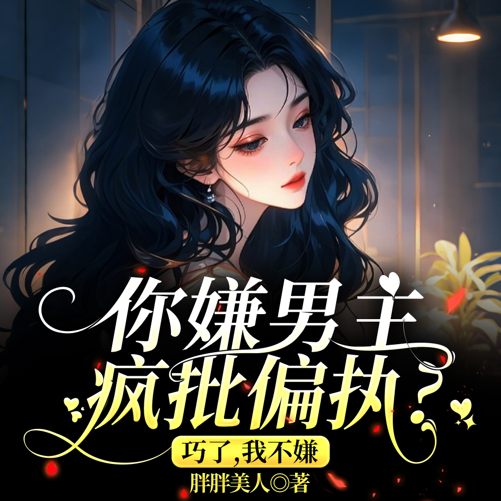 你嫌男主疯批偏执?巧了,我不嫌