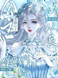 恶雌公主从良后，雄兽们争红了眼