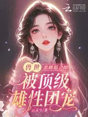 恶雌丑又渣？治愈众兽夫后被狂宠