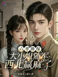 六零换嫁，大小姐随军西北赢麻了