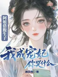 阿姐借腹生子，我成宠妃你哭什么